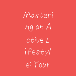 Mastering an Active Lifestyle: Your Practical Guide to Sustainable Wellness